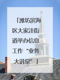 潍坊滨海区大家洼街道举办信息工作“业务大讲堂”