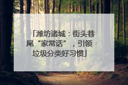 潍坊诸城：街头巷尾“家常话”，引领垃圾分类好习惯