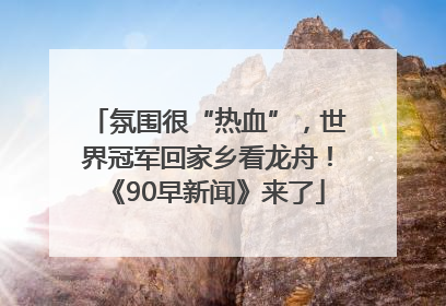 氛围很“热血”，世界冠军回家乡看龙舟！《90早新闻》来了
