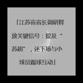 江苏省省长调研释放关键信号：提及“苏超”，还下场与小球员踢球互动