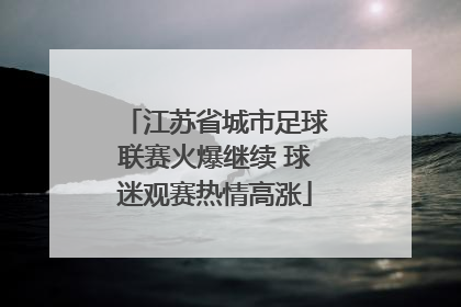 江苏省城市足球联赛火爆继续 球迷观赛热情高涨