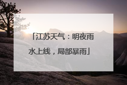 江苏天气：明夜雨水上线，局部暴雨
