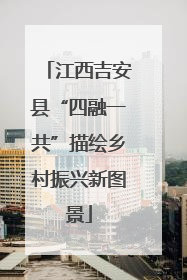 江西吉安县“四融一共”描绘乡村振兴新图景