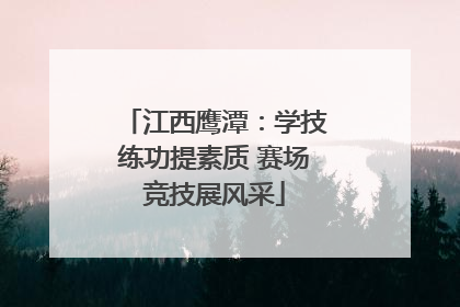 江西鹰潭：学技练功提素质 赛场竞技展风采
