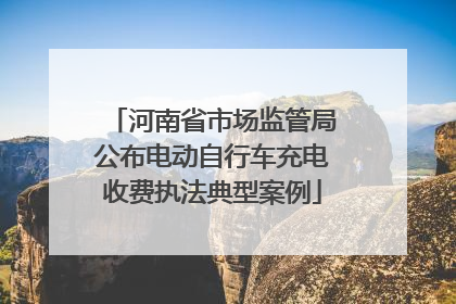 河南省市场监管局公布电动自行车充电收费执法典型案例