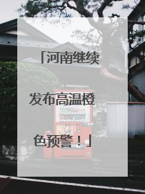 河南继续发布高温橙色预警！