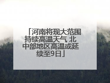 河南将现大范围持续高温天气 北中部地区高温或延续至9日