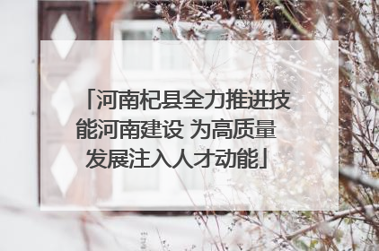 河南杞县全力推进技能河南建设 为高质量发展注入人才动能