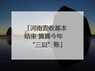 河南麦收基本结束 算算今年“三夏”账