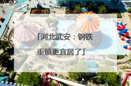 河北武安：钢铁重镇更宜居了