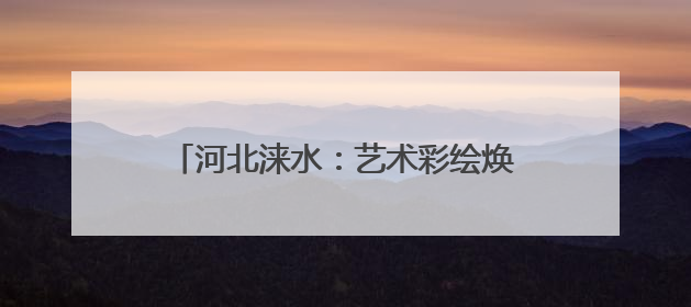 河北涞水：艺术彩绘焕生机 绘就振兴新画卷