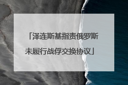泽连斯基指责俄罗斯未履行战俘交换协议