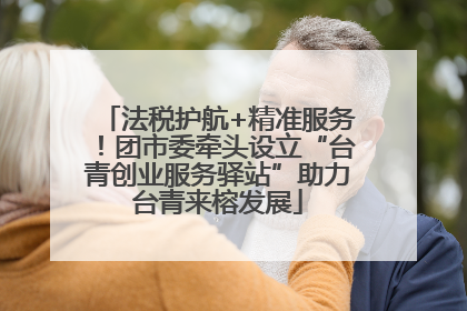 法税护航+精准服务！团市委牵头设立“台青创业服务驿站”助力台青来榕发展