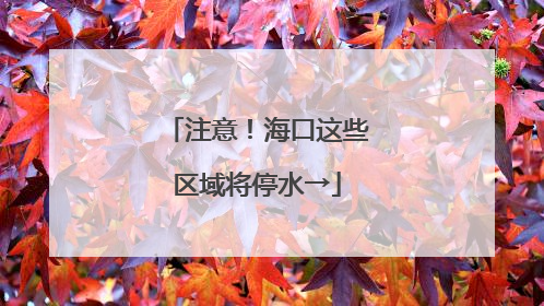 注意！海口这些区域将停水→