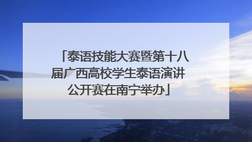 泰语技能大赛暨第十八届广西高校学生泰语演讲公开赛在南宁举办