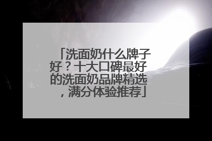洗面奶什么牌子好？十大口碑最好的洗面奶品牌精选，满分体验推荐