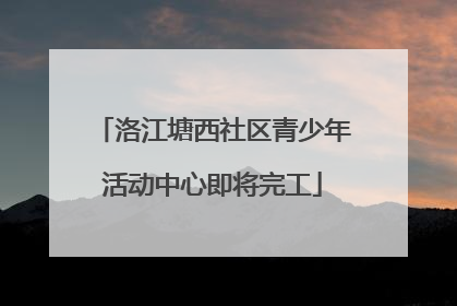 洛江塘西社区青少年活动中心即将完工
