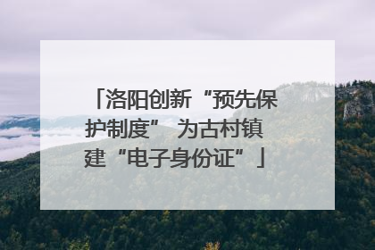 洛阳创新“预先保护制度” 为古村镇建“电子身份证”