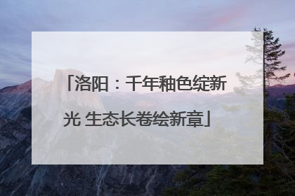 洛阳：千年釉色绽新光 生态长卷绘新章