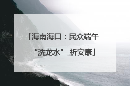 海南海口：民众端午 “洗龙水” 祈安康