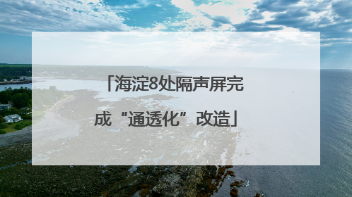 海淀8处隔声屏完成“通透化”改造