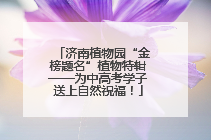 济南植物园“金榜题名”植物特辑——为中高考学子送上自然祝福！