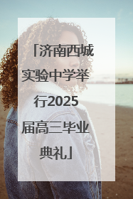济南西城实验中学举行2025届高三毕业典礼