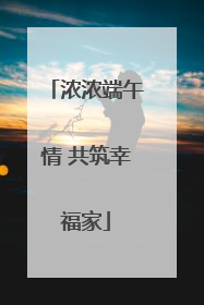浓浓端午情 共筑幸福家