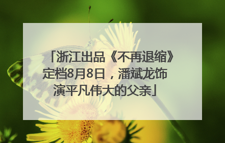 浙江出品《不再退缩》定档8月8日，潘斌龙饰演平凡伟大的父亲