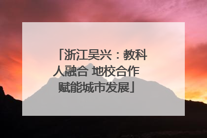 浙江吴兴：教科人融合 地校合作赋能城市发展