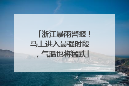 浙江暴雨警报！马上进入最强时段，气温也将猛跌