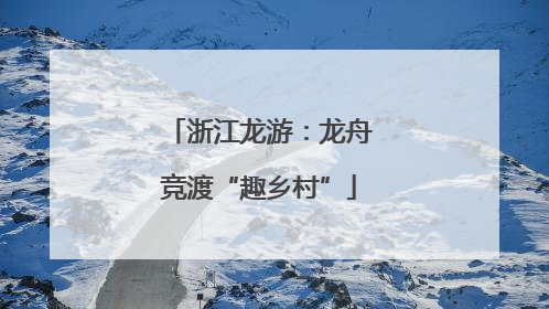 浙江龙游：龙舟竞渡“趣乡村”