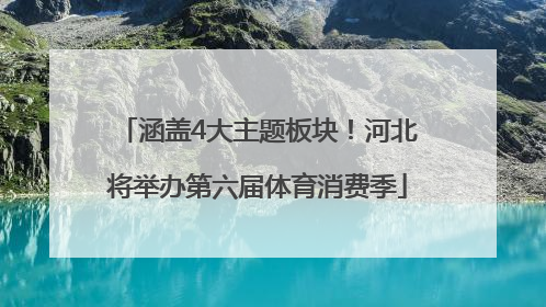 涵盖4大主题板块！河北将举办第六届体育消费季