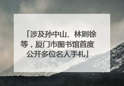 涉及孙中山、林则徐等，厦门市图书馆首度公开多位名人手札