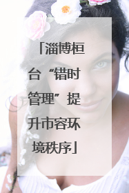 淄博桓台“错时管理”提升市容环境秩序