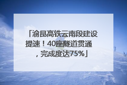 渝昆高铁云南段建设提速！40座隧道贯通，完成度达75%