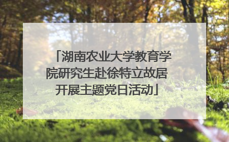 湖南农业大学教育学院研究生赴徐特立故居开展主题党日活动