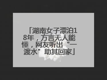 湖南女子漂泊18年，方言无人能懂，网友听出“一渡水”助其回家
