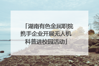 湖南有色金属职院携手企业开展无人机科普进校园活动
