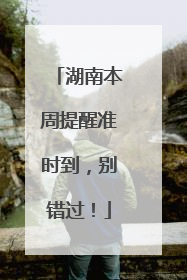 湖南本周提醒准时到，别错过！