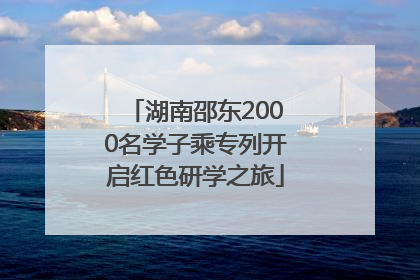 湖南邵东2000名学子乘专列开启红色研学之旅