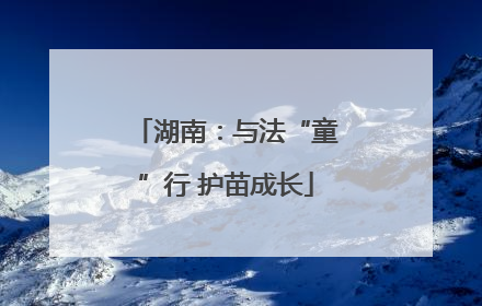 湖南：与法“童”行 护苗成长