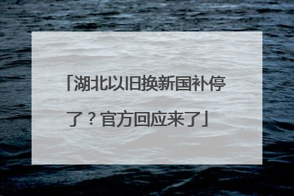 湖北以旧换新国补停了？官方回应来了