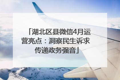 湖北区县微信4月运营亮点：洞察民生诉求 传递政务强音