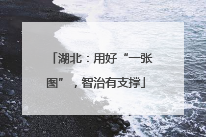 湖北：用好“一张图”，智治有支撑