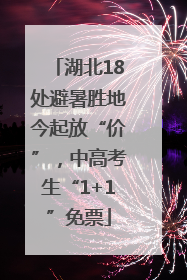 湖北18处避暑胜地今起放“价”，中高考生“1+1”免票