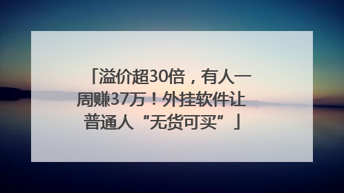 溢价超30倍，有人一周赚37万！外挂软件让普通人“无货可买”