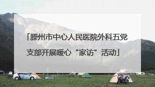 滕州市中心人民医院外科五党支部开展暖心“家访”活动