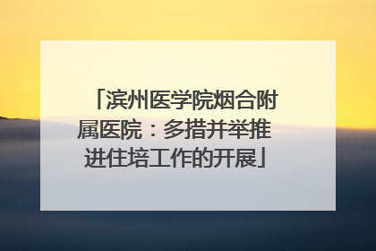 滨州医学院烟合附属医院：多措并举推进住培工作的开展