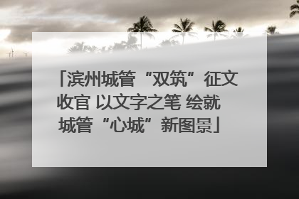 滨州城管“双筑”征文收官 以文字之笔 绘就城管“心城”新图景